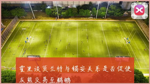 霍里谈莫兰特与锡安关系是否促使灰熊交易至鹈鹕