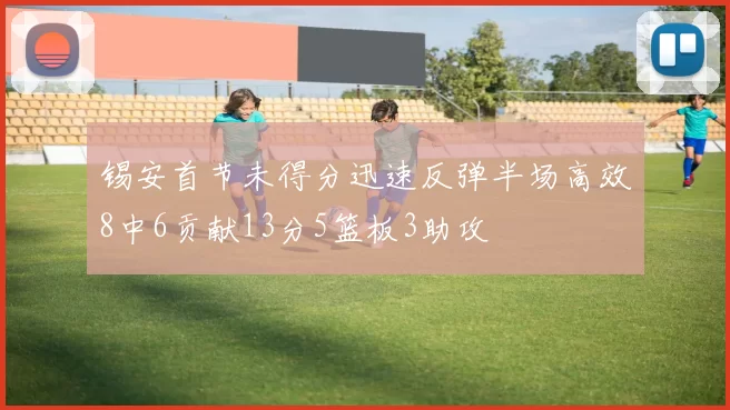 锡安首节未得分迅速反弹半场高效8中6贡献13分5篮板3助攻