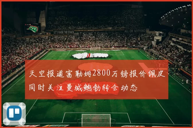 天空报道富勒姆2800万镑报价佩皮同时关注曼城鲍勃转会动态