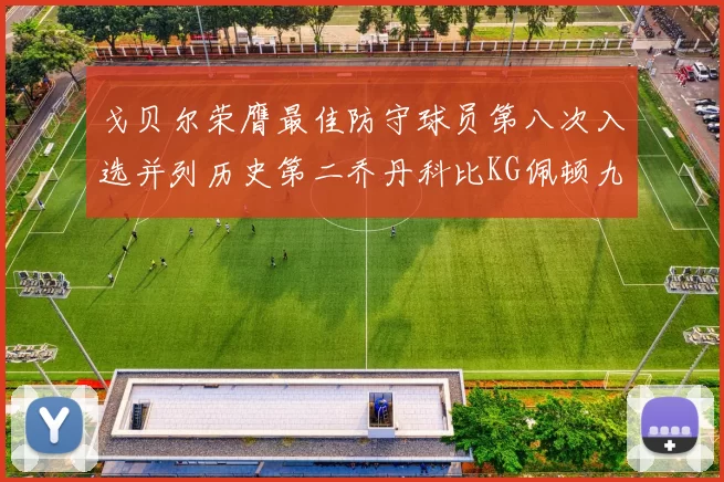 戈贝尔荣膺最佳防守球员第八次入选并列历史第二乔丹科比KG佩顿九次称王