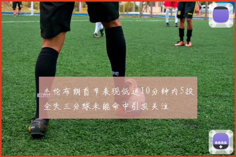 杰伦布朗首节表现低迷10分钟内5投全失三分球未能命中引发关注