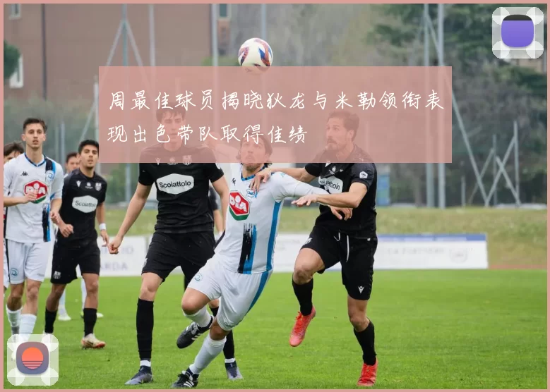 周最佳球员揭晓狄龙与米勒领衔表现出色带队取得佳绩